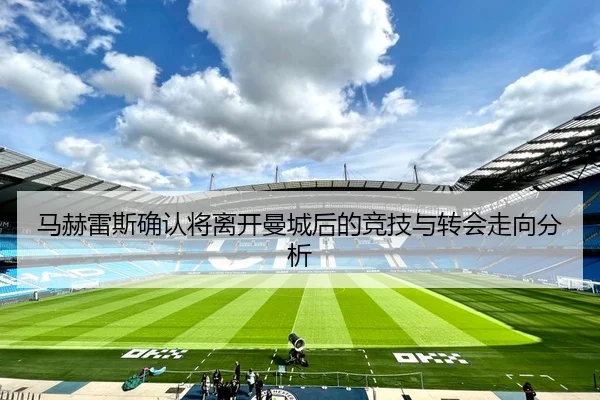 马赫雷斯确认将离开曼城后的竞技与转会走向分析