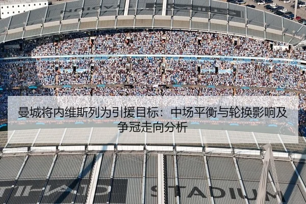 曼城将内维斯列为引援目标：中场平衡与轮换影响及争冠走向分析